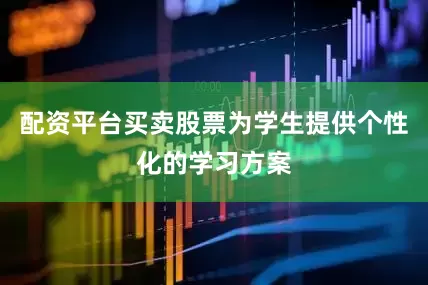 配资平台买卖股票为学生提供个性化的学习方案
