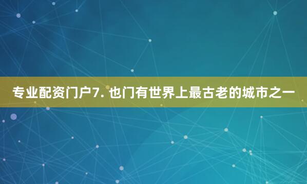 专业配资门户7. 也门有世界上最古老的城市之一
