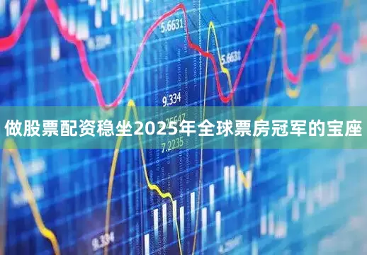 做股票配资稳坐2025年全球票房冠军的宝座