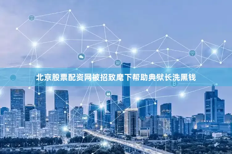 北京股票配资网被招致麾下帮助典狱长洗黑钱