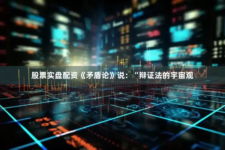 股票实盘配资《矛盾论》说：“辩证法的宇宙观