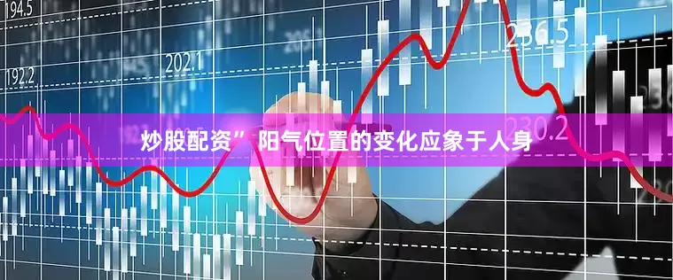 炒股配资” 阳气位置的变化应象于人身