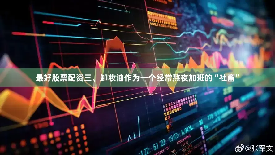最好股票配资三、卸妆油作为一个经常熬夜加班的“社畜”