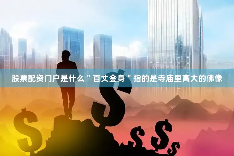 股票配资门户是什么＂百丈金身＂指的是寺庙里高大的佛像