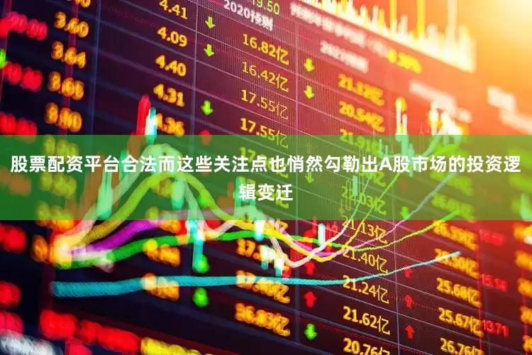 股票配资平台合法而这些关注点也悄然勾勒出A股市场的投资逻辑变迁