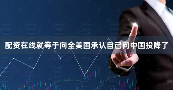 配资在线就等于向全美国承认自己向中国投降了