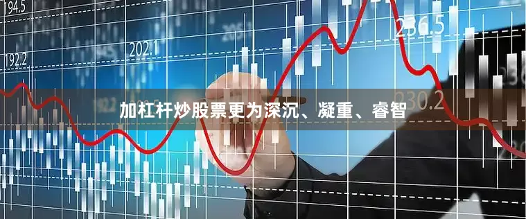 加杠杆炒股票更为深沉、凝重、睿智