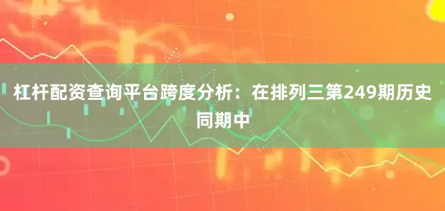杠杆配资查询平台　　跨度分析：在排列三第249期历史同期中